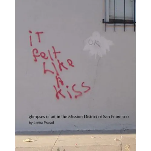 iT felt Like A kiss: glimpses of art in the Mission District of San Francisco - Paperback