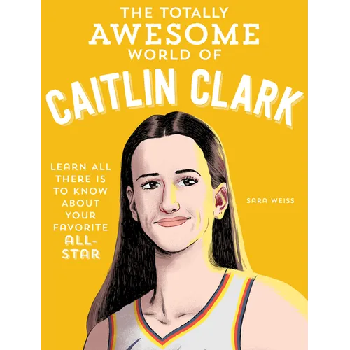 The Totally Awesome World of Caitlin Clark: Learn All There Is to Know about Your Favorite All-Star