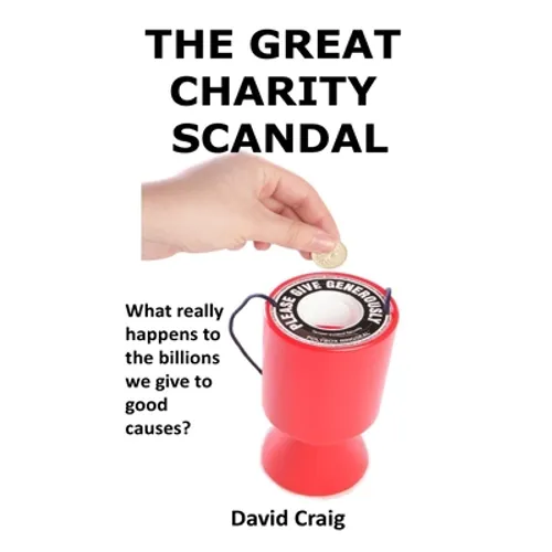 The Great Charity Scandal: What Really Happens to the Billions We Give to Good Causes? - Paperback