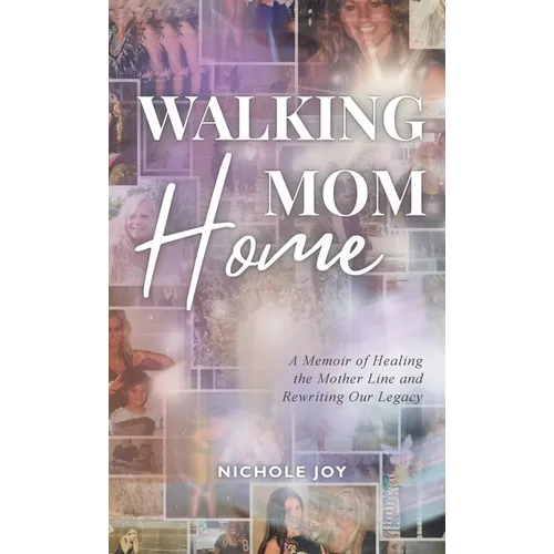 Walking Mom Home: A Memoir of Healing the Mother Line and Rewriting Our Legacy - Hardcover