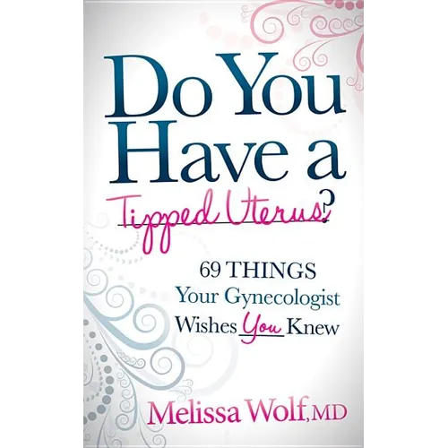 Do You Have a Tipped Uterus?: 69 Things Your Gynecologist Wishes You Knew