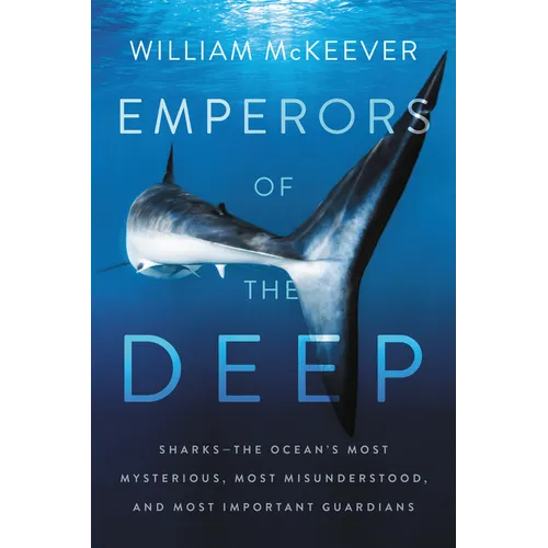Emperors of the Deep: Sharks--The Ocean's Most Mysterious, Most Misunderstood, and Most Important Guardians - Paperback