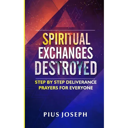 Spiritual Exchanges Destroyed: Step by Step Deliverance Prayers for Everyone - Paperback