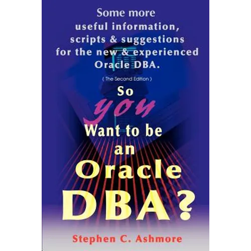 So You Want to Be an Oracle DBA?: Some More Useful Information, Scripts and Suggestions for the New and Experienced Oracle DBA - Paperback