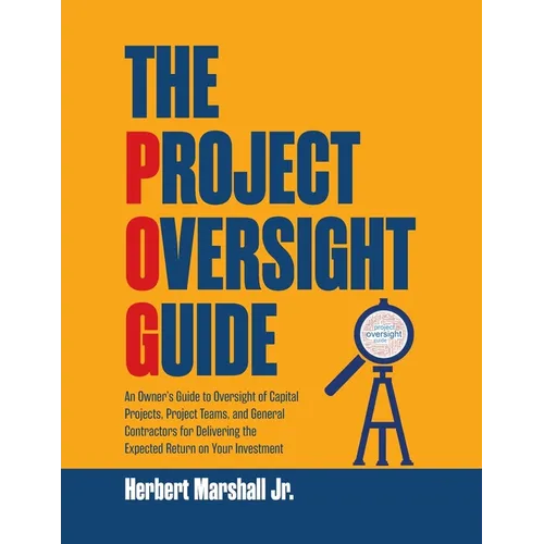 The Project Oversight Guide: An Owner's Guide to Oversight of Capital Projects, Project Teams, and General Contractors for Delivering the Expected Ret - Paperback