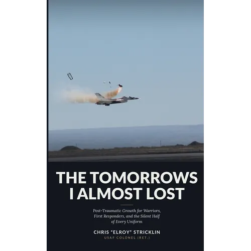 The Tomorrows I Almost Lost: Post-Traumatic Growth for Warriors, First Responders, and the Silent Half of Every Uniform - Paperback