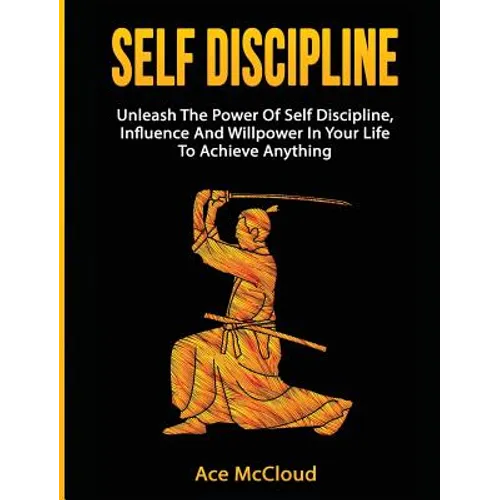 Self Discipline: Unleash The Power Of Self Discipline, Influence And Willpower In Your Life To Achieve Anything - Hardcover