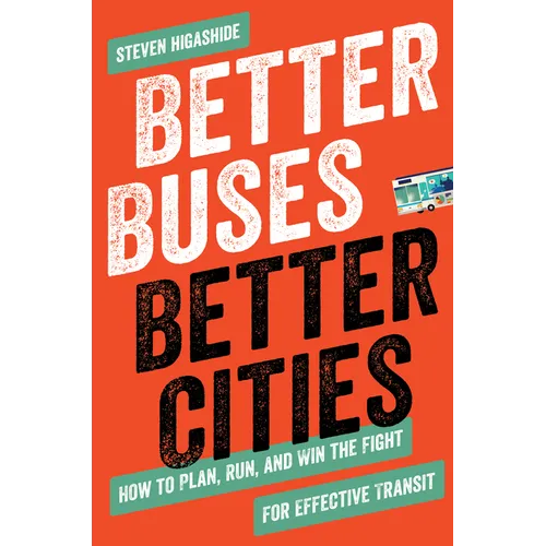 Better Buses, Better Cities: How to Plan, Run, and Win the Fight for Effective Transit - Paperback