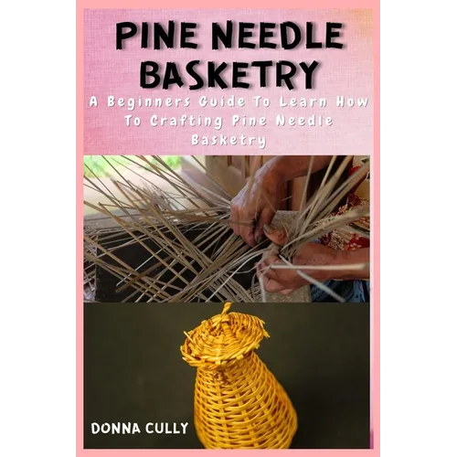 Pine Needle Basketry: A Beginners Guide To Learn How To Crafting Pine Needle Basketry - Paperback