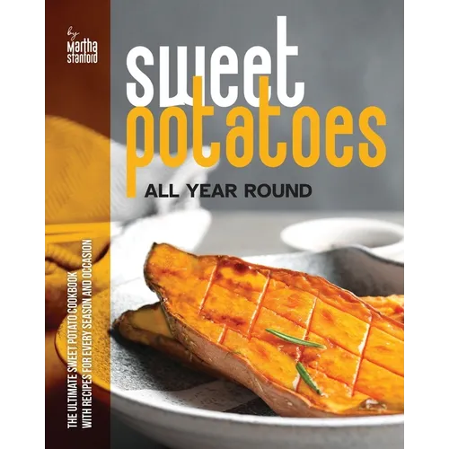 Sweet Potatoes All Year Round: The Ultimate Sweet Potato Cookbook with Recipes for Every Season and Occasion - Paperback