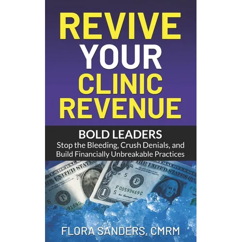 Revive Your Clinic Revenue: Bold Leaders: Stop the Bleeding, Crush Denials, and Build Financially Unbreakable Practices - Paperback