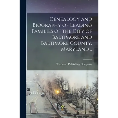 Genealogy and Biography of Leading Families of the City of Baltimore and Baltimore County, Maryland .. - Paperback