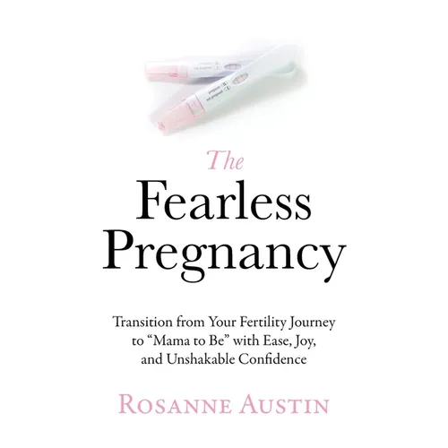 The Fearless Pregnancy: Transition from Your Fertility Journey to 