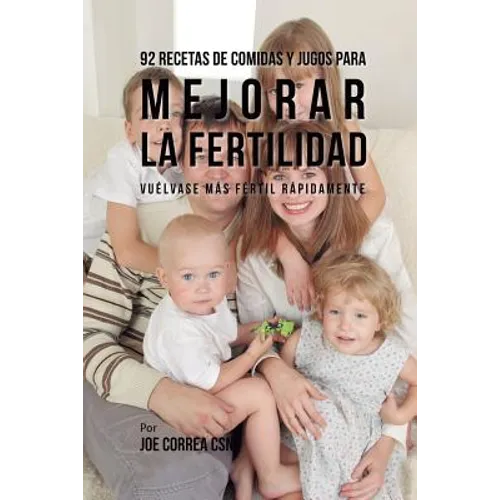 92 Recetas de Comidas Y Jugos Para Mejorar La Fertilidad: Vuélvase Más Fértil Rápidamente - Paperback