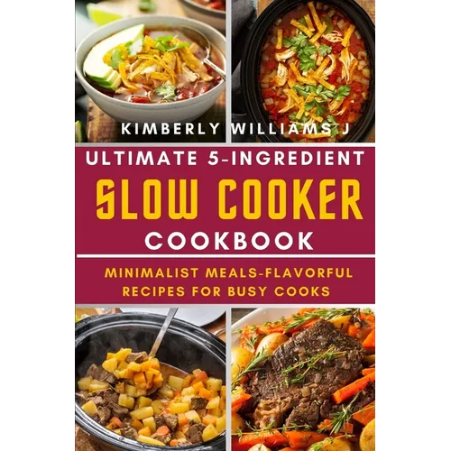 Ultimate 5-Ingredient Slow Cooker Cookbook.: Minimalist Meals-Flavorful Recipes for Busy Cooks - Paperback