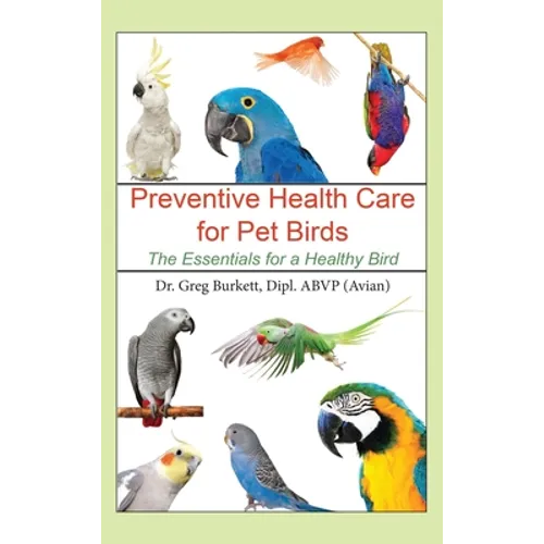 Preventative Health Care for Pet Birds: The Essentials for a Healthy Bird - Hardcover