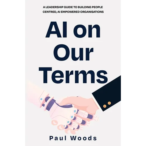 AI on Our Terms: A Leadership Guide to Building People Centred, AI Empowered Organisations - Paperback