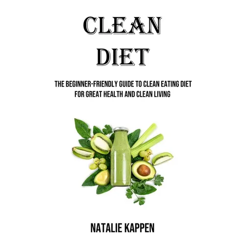 Clean Diet: The Beginner-friendly Guide to Clean Eating Diet for Great Health and Clean Living - Paperback