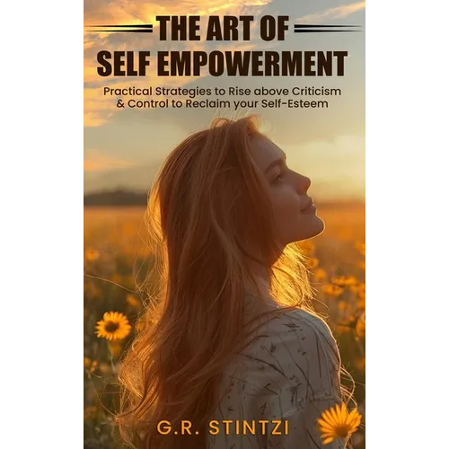 The Art of Empowerment: Practical Strategies to Rise above Criticism and Control to reclaim your Self-Esteem - Hardcover