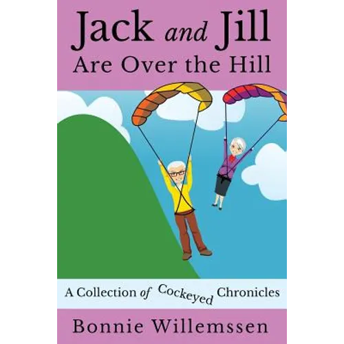 Jack and Jill Are Over the Hill: A Collection of Cockeyed Chronicles - Paperback