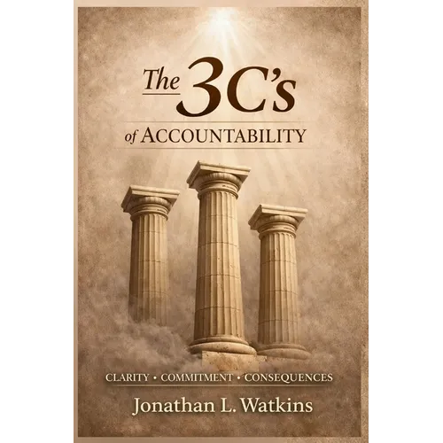 THE 3 C'S OF ACCOUNTABILITY How Clarity, Commitment, and Consequences: Build Strong Leaders and Healthy Organizations - Paperback
