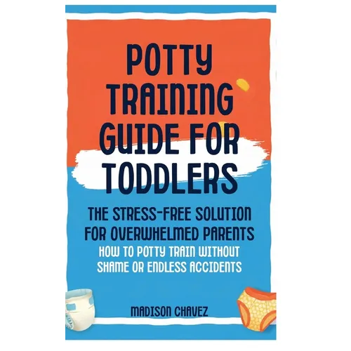 Potty Training Guide For Toddlers: Potty Training Guide For Toddlers The Stress-Free Solution for Overwhelmed Parents: How to Potty Train Without Sham - Hardcover