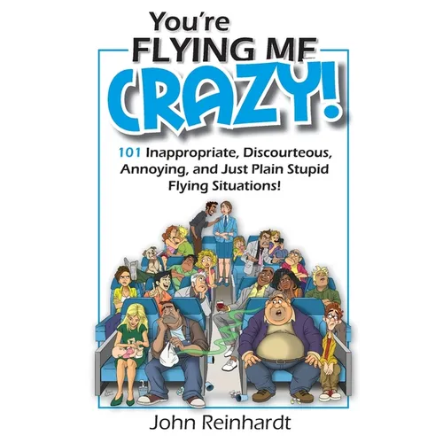 You're Flying Me Crazy!: 101 Inappropriate, Discourteous, Annoying, and Just Plain Stupid Flying Situations! - Paperback