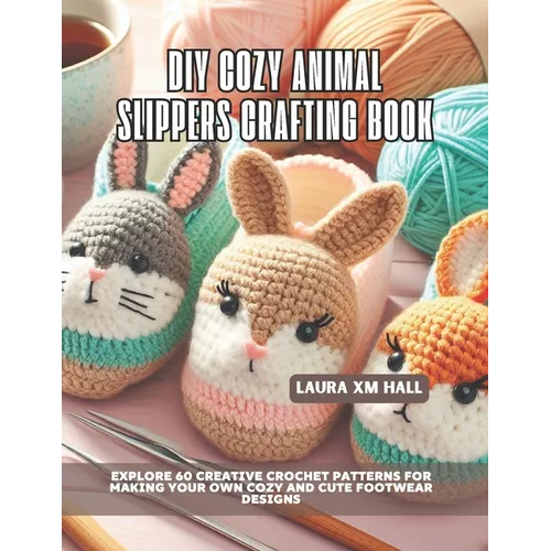 DIY Cozy Animal Slippers Crafting Book: Explore 60 Creative Crochet Patterns for Making Your Own Cozy and Cute Footwear Designs - Paperback