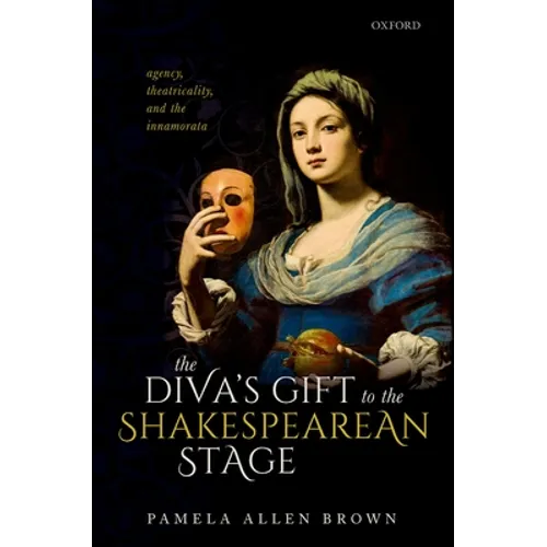 Diva's Gift to the Shakespearean Stage: Agency, Theatricality, and the Innamorata - Hardcover