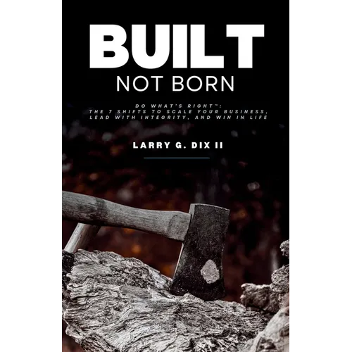 Built Not Born: Do What's Right: The 7 Shifts to Scale Your Business, Lead with Integrity, and Win in Life - Paperback