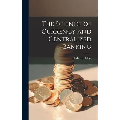 The Science of Currency and Centralized Banking - Hardcover