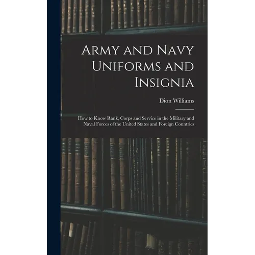Army and Navy Uniforms and Insignia: How to Know Rank, Corps and Service in the Military and Naval Forces of the United States and Foreign Countries - Hardcover