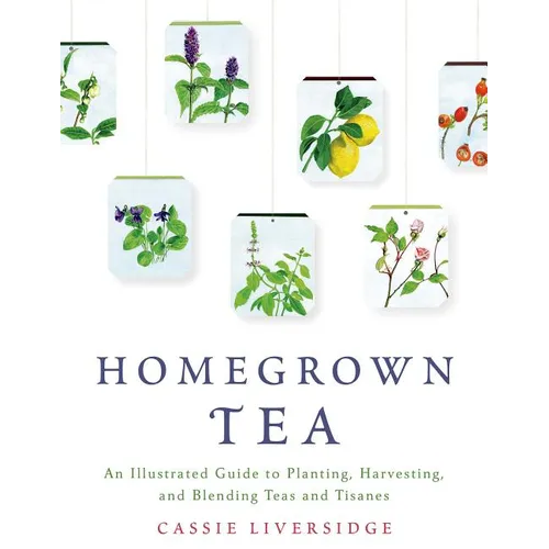 Homegrown Tea: An Illustrated Guide to Planting, Harvesting, and Blending Teas and Tisanes