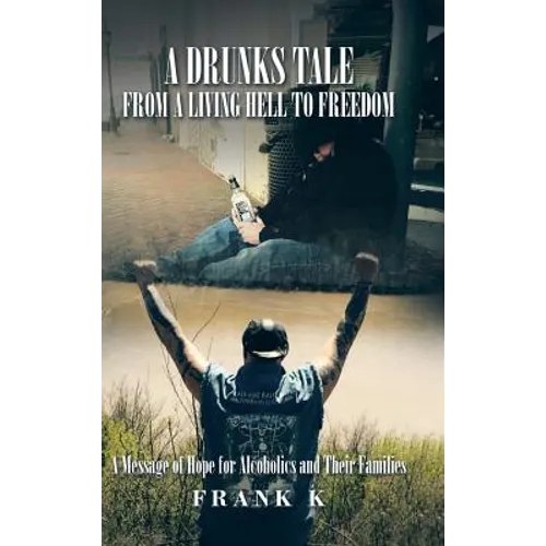 A Drunks Tale from a Living Hell to Freedom: A Message of Hope for Alcoholics and Their Families - Hardcover