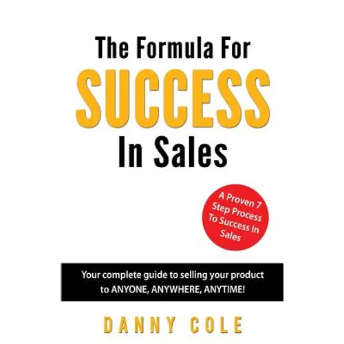 The Formula For Success In Sales: Your complete guide to selling your product to ANYONE, ANYWHERE, ANYTIME! - Paperback