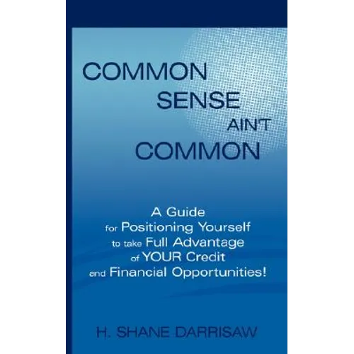 Common Sense Ain't Common: A Guide for Positioning Yourself to Take Full Advantage of Your Credit and Financial Opportunities! - Paperback