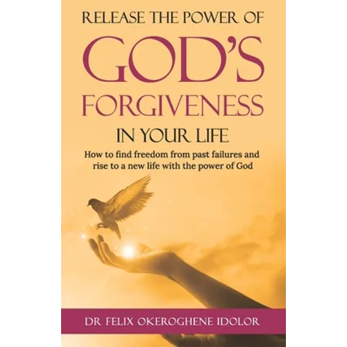 Release the Power of God's Forgiveness in Your Life: How to find freedom from past failures and rise to a new life with the power of God - Paperback