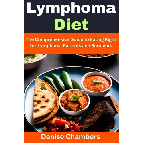Lymphoma Diet: The Comprehensive Guide to Eating Right for Lymphoma Patients and Survivors - Paperback