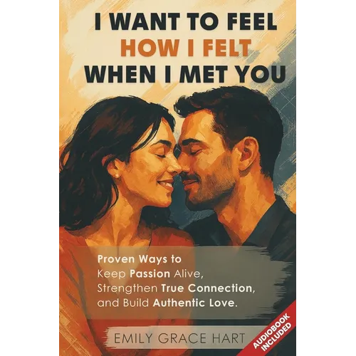 I Want to Feel How I Felt When I Met You: Proven Ways to Keep Passion Alive, Strengthen True Connection, and Build Authentic Love-The Healthy Relation - Paperback