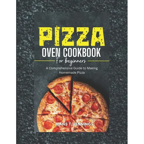 Pizza Oven Cookbook for Beginners: A Comprehensive Guide to Making Homemade Pizza - Paperback