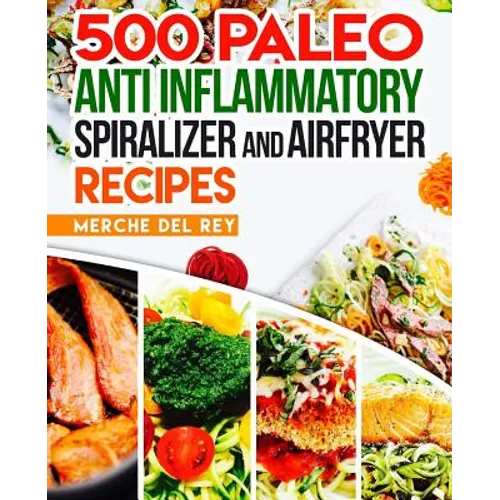 500 Paleo Anti Inflammatory Spiralizer and Air Fryer Recipes - Paperback