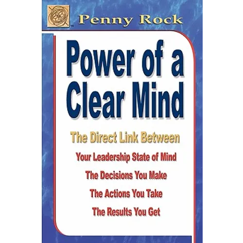Power of a Clear Mind: The Direct Link Between Your Leadership State of Mind, The Decisions You Make, The Actions You Take, The Results You G - Paperback