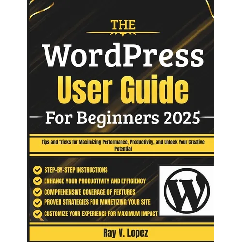 The WordPress User Guide For Beginners 2025: Tips and Tricks for Maximizing Performance, Productivity, and Unlock Your Creative Potential - Paperback