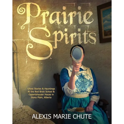 Prairie Spirits: Ghost Stories & Hauntings at the Red Brick School and Oppertshauser House in Stony Plain, Alberta