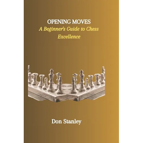 Opening Moves: A Beginner's Guide to Chess Excellence - Paperback