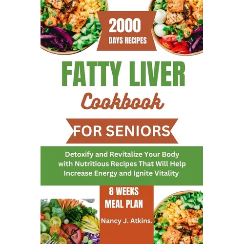 Fatty Liver Cookbook for Seniors: Detoxify and Revitalize Your Body with Nutritious Recipes That Will Help Increase Energy and Ignite Vitality - Paperback