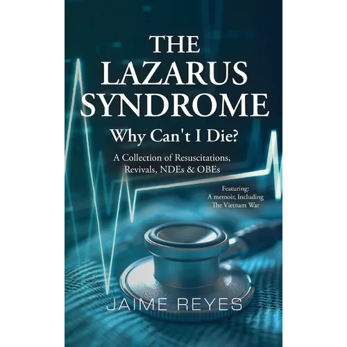 The Lazarus Syndrome: Why Can't I Die? A Collection of Resuscitations, Revivals, NDEs & OBEs Featuring: A Memoir, Including the Vietnam War - Hardcover