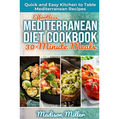 Effortless Mediterranean Diet Cookbook 30-Minute Meals: Quick and Easy Kitchen to Table Mediterranean Recipes - Paperback