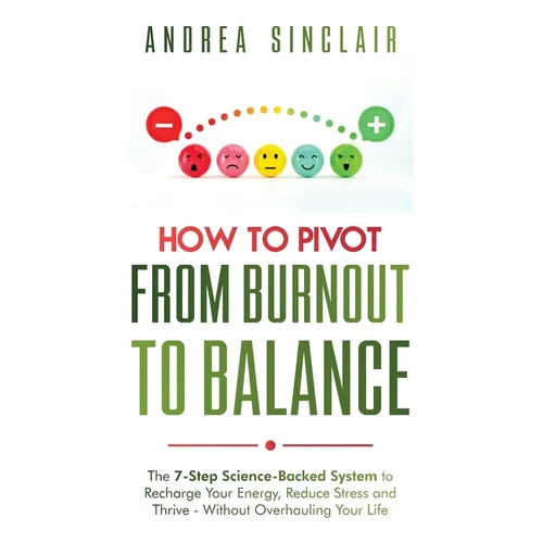 How to Pivot from Burnout to Balance - The 7-Step Science-Backed System to Recharge Your Energy, Reduce Stress and Thrive-Without Overhauling Your Lif - Paperback