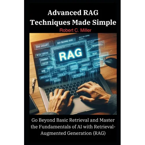 Advanced RAG Techniques Made Simple: Go Beyond Basic Retrieval and Master the Fundamentals of AI with Retrieval-Augmented Generation (RAG) - Paperback